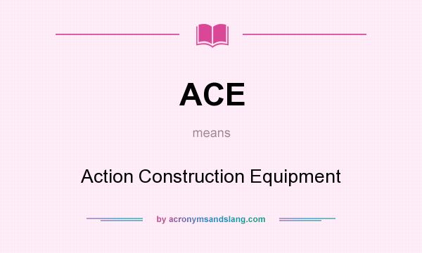 What does ACE mean? It stands for Action Construction Equipment