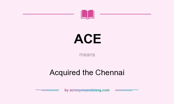 What does ACE mean? It stands for Acquired the Chennai