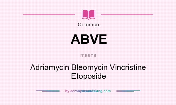 What does ABVE mean? It stands for Adriamycin Bleomycin Vincristine Etoposide