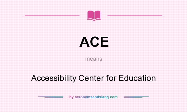 What does ACE mean? It stands for Accessibility Center for Education