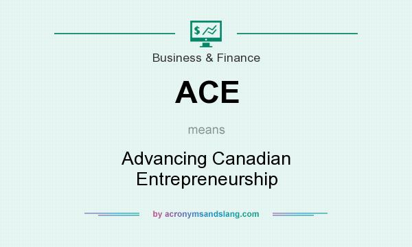 What does ACE mean? It stands for Advancing Canadian Entrepreneurship