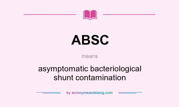 What does ABSC mean? It stands for asymptomatic bacteriological shunt contamination