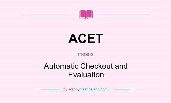 What does ACET mean? It stands for Automatic Checkout and Evaluation
