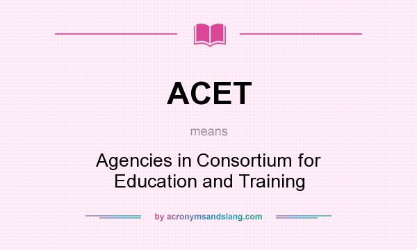 What does ACET mean? It stands for Agencies in Consortium for Education and Training