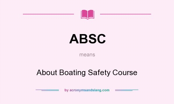 What does ABSC mean? It stands for About Boating Safety Course