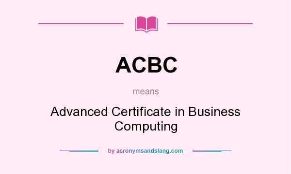 What does ACBC mean? It stands for Advanced Certificate in Business Computing