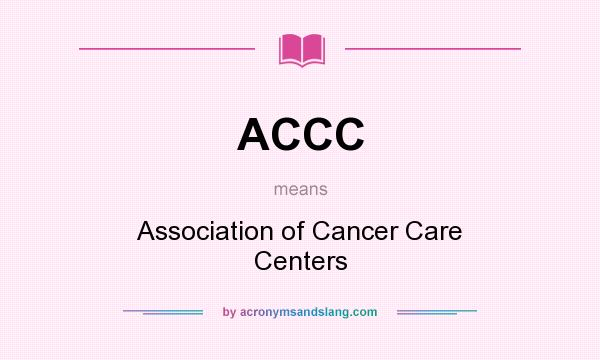 What does ACCC mean? It stands for Association of Cancer Care Centers