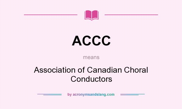 What does ACCC mean? It stands for Association of Canadian Choral Conductors