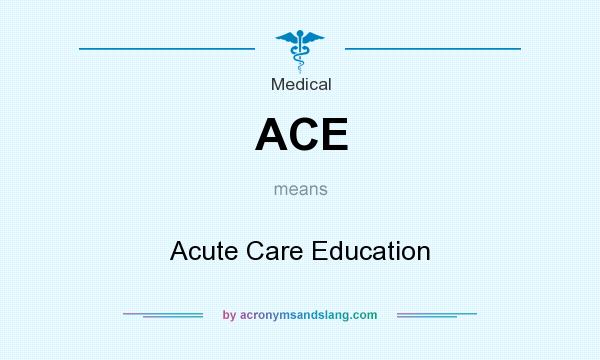 What does ACE mean? It stands for Acute Care Education