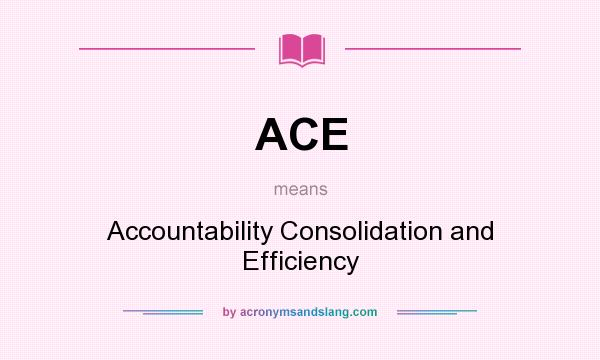 What does ACE mean? It stands for Accountability Consolidation and Efficiency