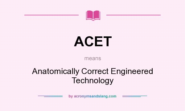 What does ACET mean? It stands for Anatomically Correct Engineered Technology
