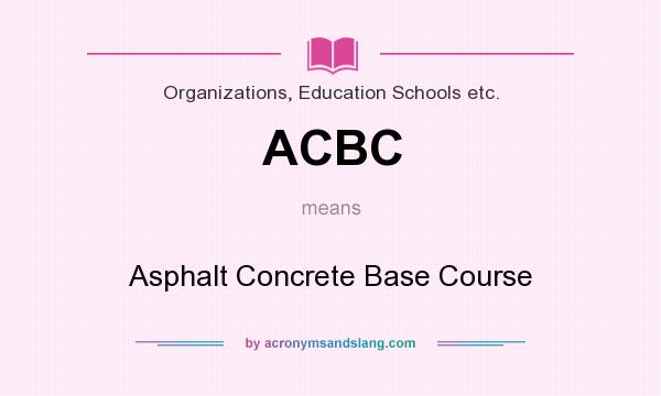What does ACBC mean? It stands for Asphalt Concrete Base Course