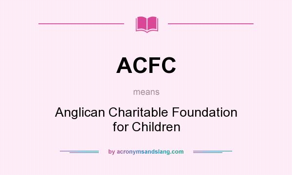 What does ACFC mean? It stands for Anglican Charitable Foundation for Children