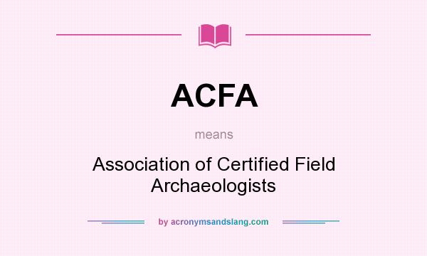What does ACFA mean? It stands for Association of Certified Field Archaeologists