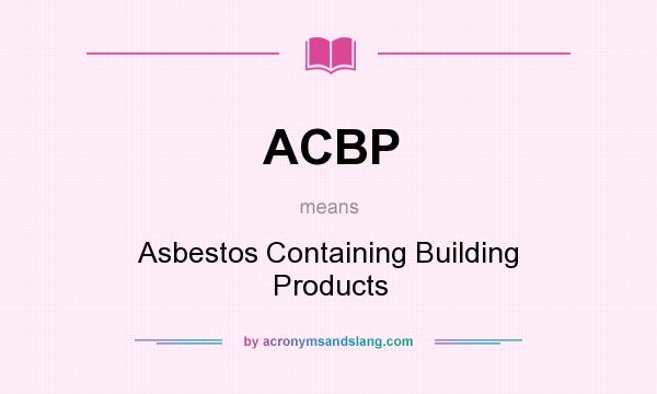 What does ACBP mean? It stands for Asbestos Containing Building Products