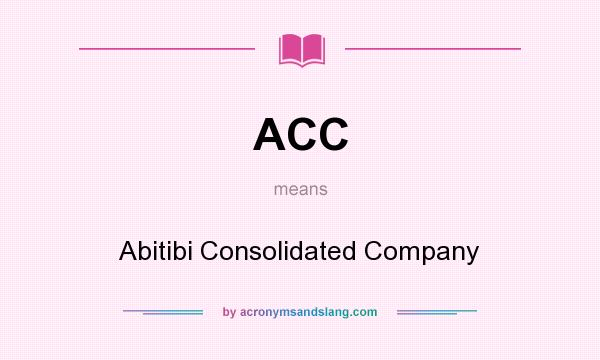What does ACC mean? It stands for Abitibi Consolidated Company
