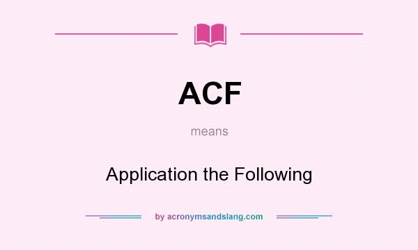 What does ACF mean? It stands for Application the Following