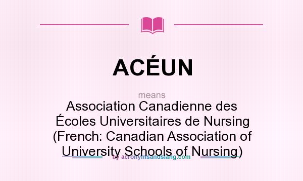 What does ACÉUN mean? It stands for Association Canadienne des Écoles Universitaires de Nursing (French: Canadian Association of University Schools of Nursing)