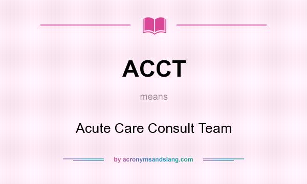 What does ACCT mean? It stands for Acute Care Consult Team