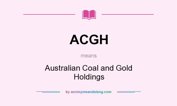 What does ACGH mean? It stands for Australian Coal and Gold Holdings