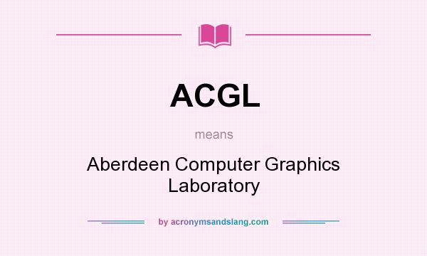 What does ACGL mean? It stands for Aberdeen Computer Graphics Laboratory
