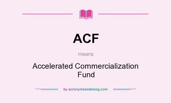 What does ACF mean? It stands for Accelerated Commercialization Fund