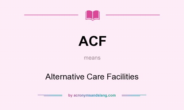 What does ACF mean? It stands for Alternative Care Facilities
