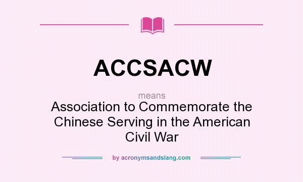 What does ACCSACW mean? It stands for Association to Commemorate the Chinese Serving in the American Civil War
