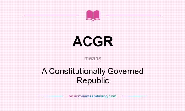 What does ACGR mean? It stands for A Constitutionally Governed Republic