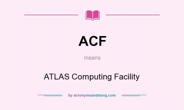 What does ACF mean? It stands for ATLAS Computing Facility