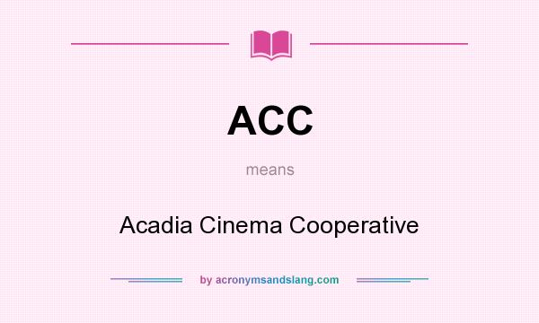 What does ACC mean? It stands for Acadia Cinema Cooperative