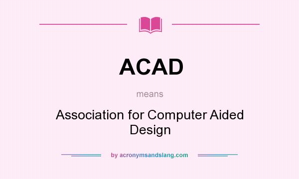 What does ACAD mean? It stands for Association for Computer Aided Design