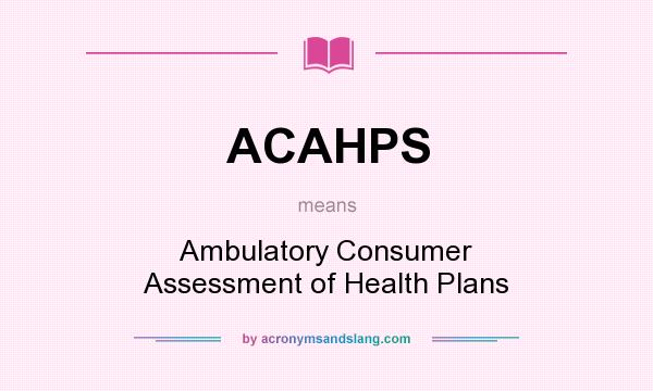 What does ACAHPS mean? It stands for Ambulatory Consumer Assessment of Health Plans