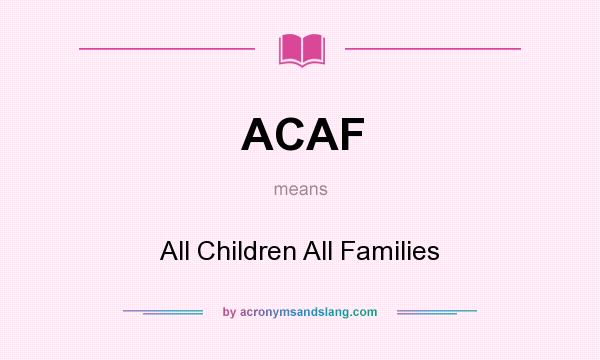 What does ACAF mean? It stands for All Children All Families