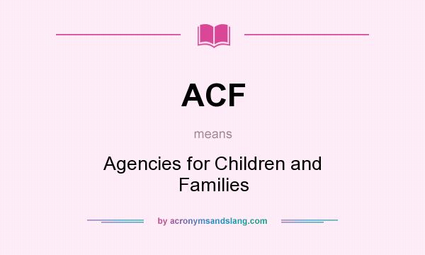 What does ACF mean? It stands for Agencies for Children and Families