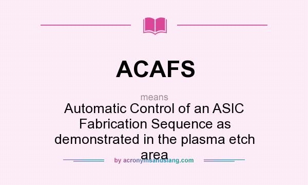 What does ACAFS mean? It stands for Automatic Control of an ASIC Fabrication Sequence as demonstrated in the plasma etch area