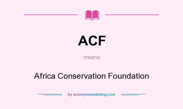 What does ACF mean? It stands for Africa Conservation Foundation