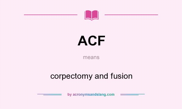 What does ACF mean? It stands for corpectomy and fusion