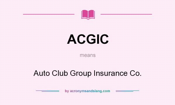 What does ACGIC mean? It stands for Auto Club Group Insurance Co.