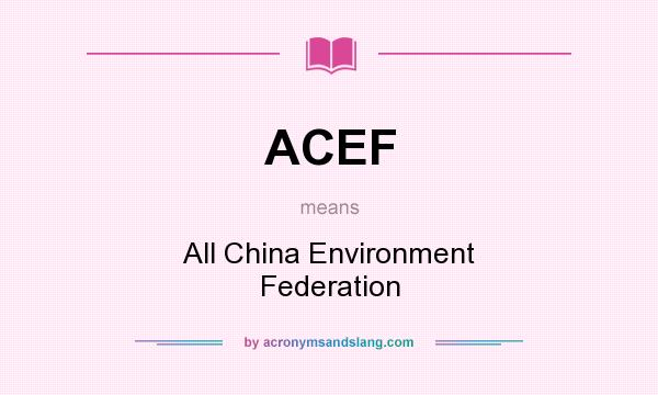 What does ACEF mean? It stands for All China Environment Federation