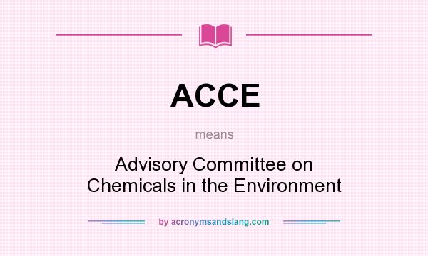 What does ACCE mean? It stands for Advisory Committee on Chemicals in the Environment