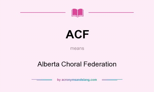 What does ACF mean? It stands for Alberta Choral Federation