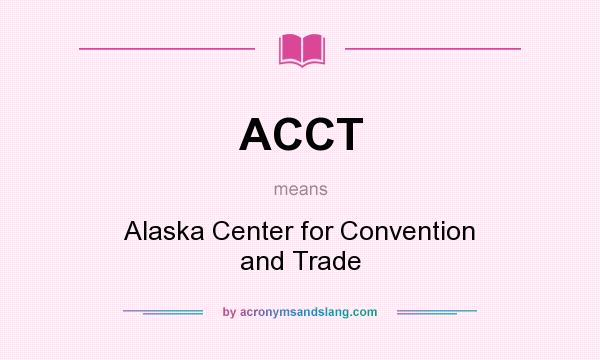 What does ACCT mean? It stands for Alaska Center for Convention and Trade