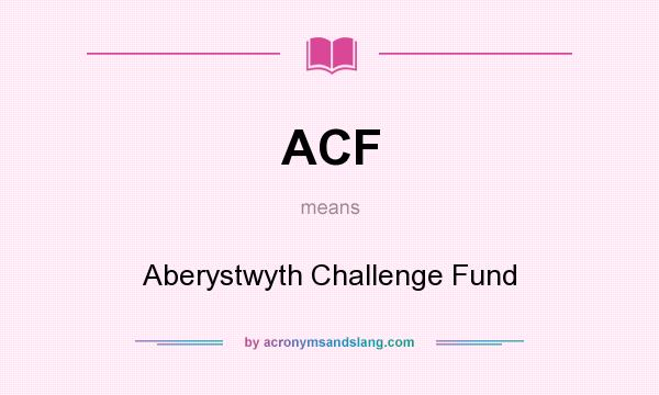 What does ACF mean? It stands for Aberystwyth Challenge Fund