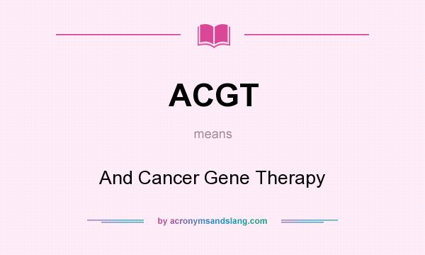 What does ACGT mean? It stands for And Cancer Gene Therapy