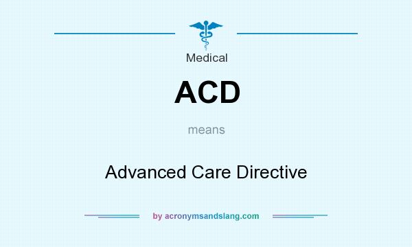What does ACD mean? It stands for Advanced Care Directive