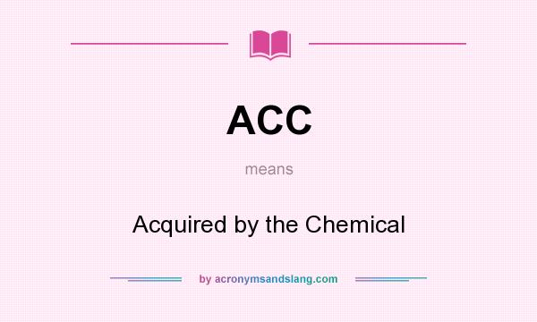 What does ACC mean? It stands for Acquired by the Chemical