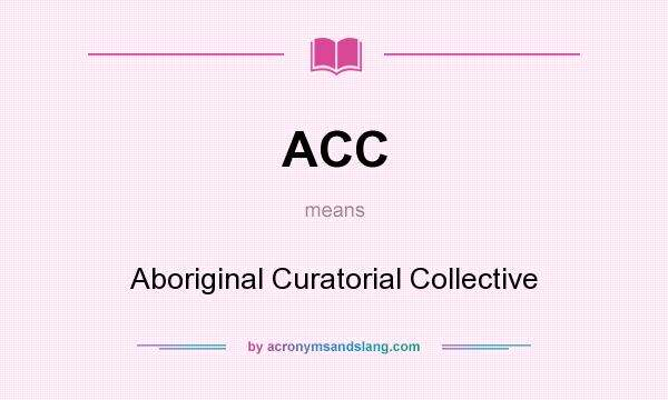 What does ACC mean? It stands for Aboriginal Curatorial Collective