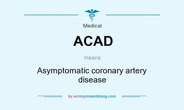 What does ACAD mean? It stands for Asymptomatic coronary artery disease