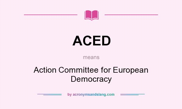 What does ACED mean? It stands for Action Committee for European Democracy